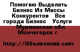  Помогаю Выделить Бизнес Из Массы Конкурентов - Все города Бизнес » Услуги   . Мурманская обл.,Мончегорск г.